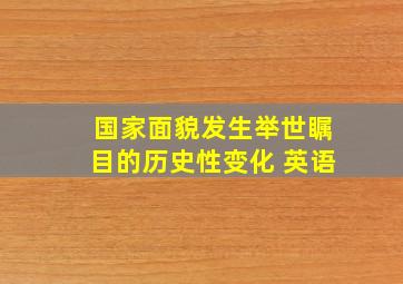 国家面貌发生举世瞩目的历史性变化 英语